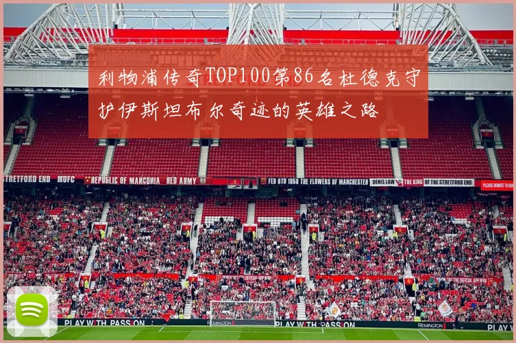 利物浦传奇TOP100第86名杜德克守护伊斯坦布尔奇迹的英雄之路