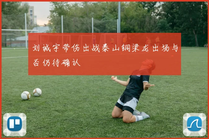 刘诚宇带伤出战泰山铜梁龙出场与否仍待确认