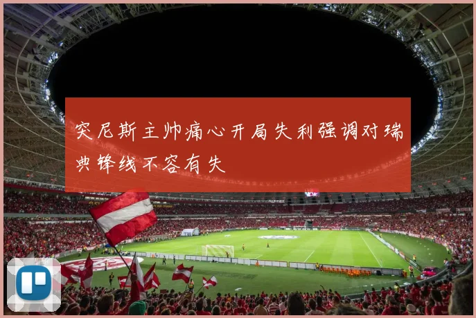 突尼斯主帅痛心开局失利强调对瑞典锋线不容有失
