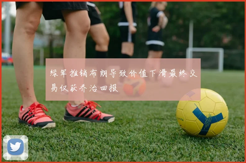 绿军推销布朗导致价值下滑最终交易仅获乔治回报