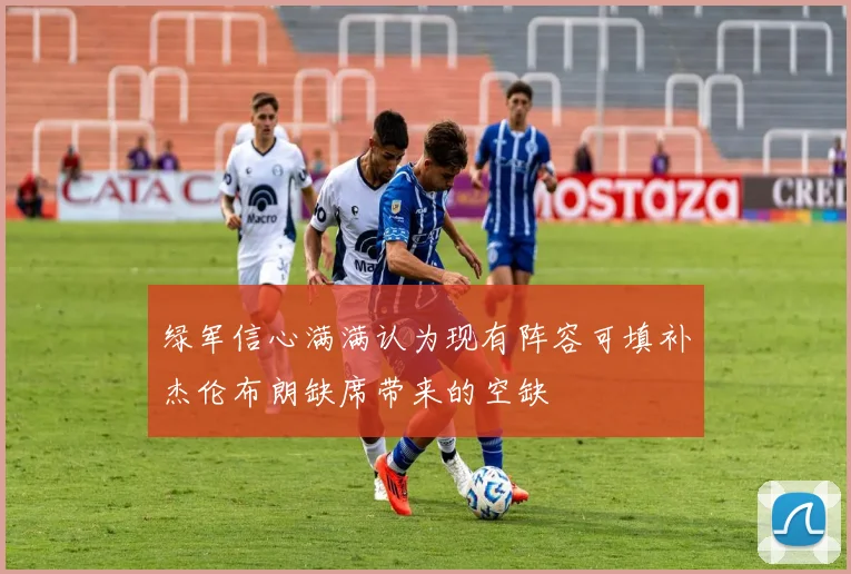绿军信心满满认为现有阵容可填补杰伦布朗缺席带来的空缺